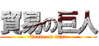 貿易の巨人 (Trade on titan)