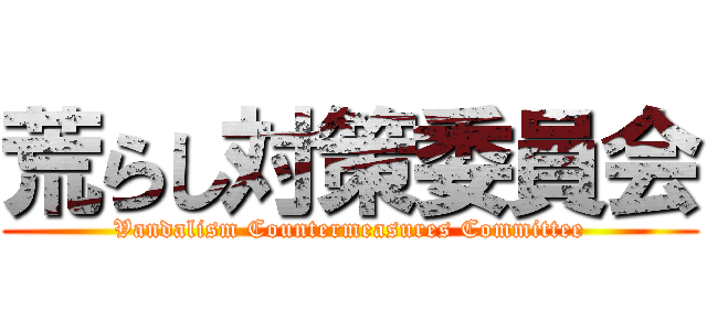 荒らし対策委員会 (Vandalism Countermeasures Committee)