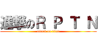 進撃のＲ Ｐ Ｔ Ｎ (attack on titan)