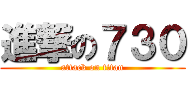 進撃の７３０ (attack on titan)