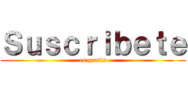 Ｓｕｓｃｒｉｂｅｔｅ (es gratis)