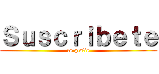 Ｓｕｓｃｒｉｂｅｔｅ (es gratis)