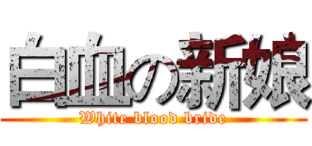 白血の新娘 (White blood bride)