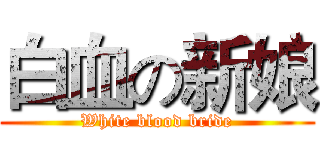 白血の新娘 (White blood bride)