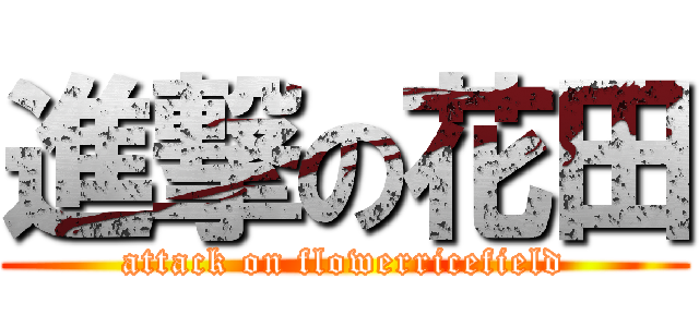 進撃の花田 (attack on flowerricefield)