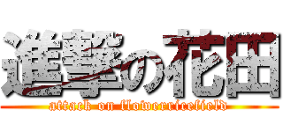 進撃の花田 (attack on flowerricefield)