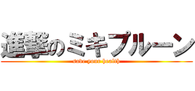 進撃のミキプルーン (save your health)