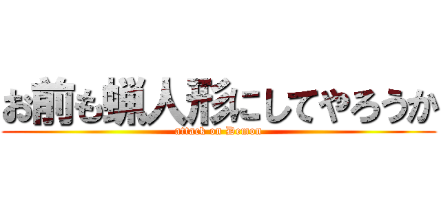 お前も蝋人形にしてやろうか (attack on Demon)