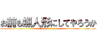 お前も蝋人形にしてやろうか (attack on Demon)