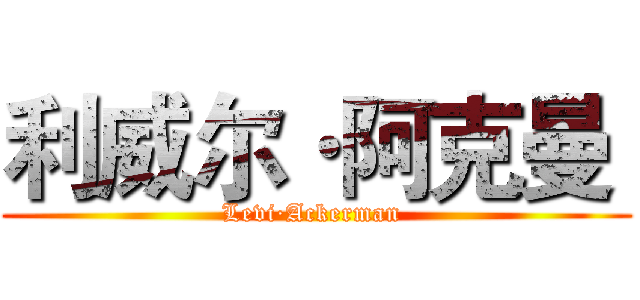 利威尔·阿克曼  (Levi·Ackerman )