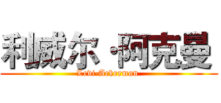 利威尔·阿克曼  (Levi·Ackerman )