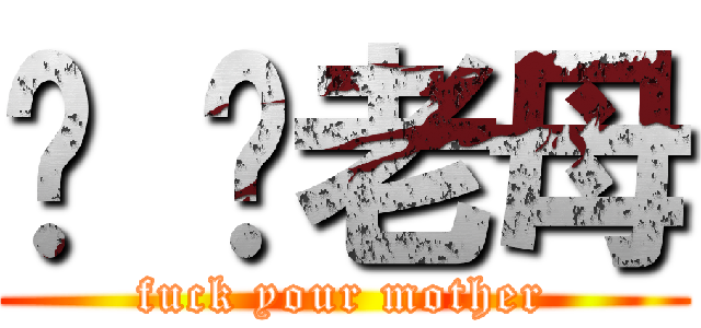 屌 你老母 (fuck your mother)