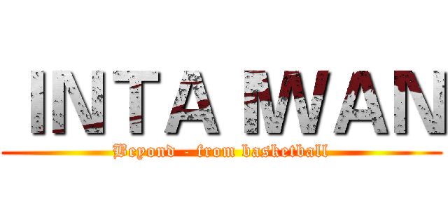 ＩＮＴＡＩＷＡＮ (Beyond - from basketball)