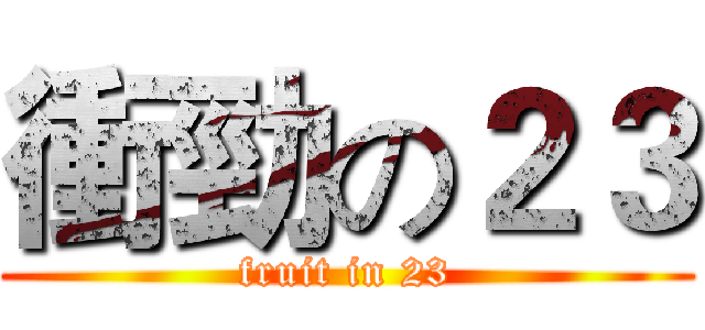 衝勁の２３ (fruit in 23)
