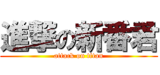 進撃の新番君 (attack on titan)