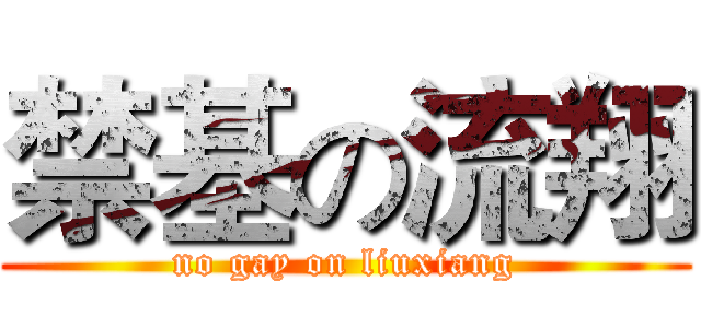 禁基の流翔 (no gay on liuxiang)