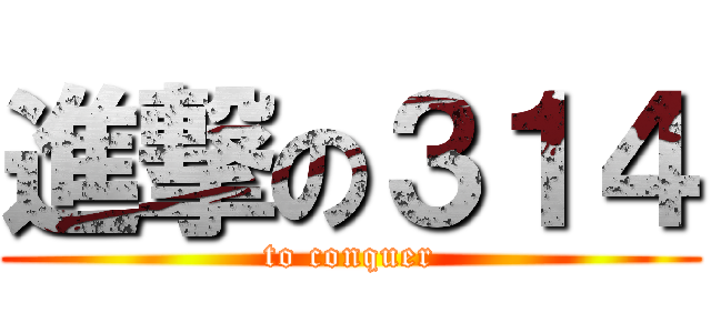 進撃の３１４ (to conquer)