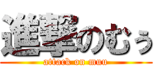 進撃のむぅ (attack on muu)