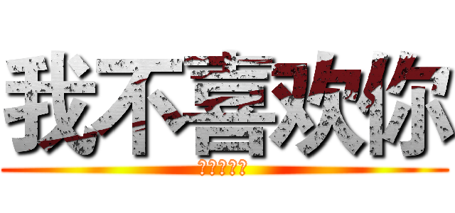 我不喜欢你 (你是大屁股)