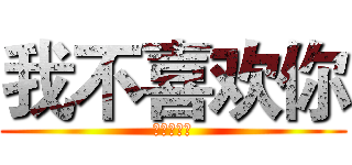 我不喜欢你 (你是大屁股)