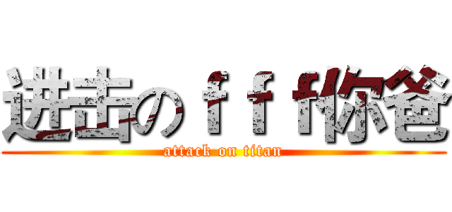 进击のｆｆｆ你爸 (attack on titan)