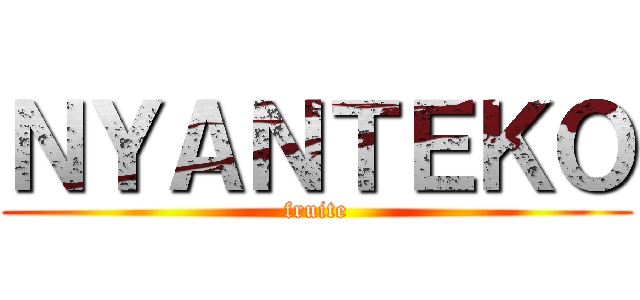 ＮＹＡＮＴＥＫＯ (fruite)