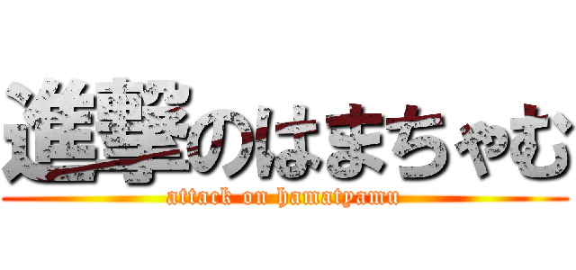 進撃のはまちゃむ (attack on hamatyamu)