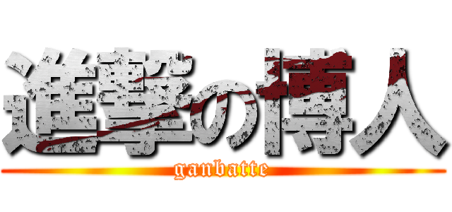 進撃の博人 (ganbatte)