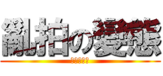 亂拍の變態 (蔡承愷先生)