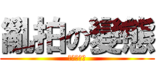 亂拍の變態 (蔡承愷先生)