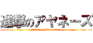 進撃のアヤネーズ (attack on Maoraaaaa)