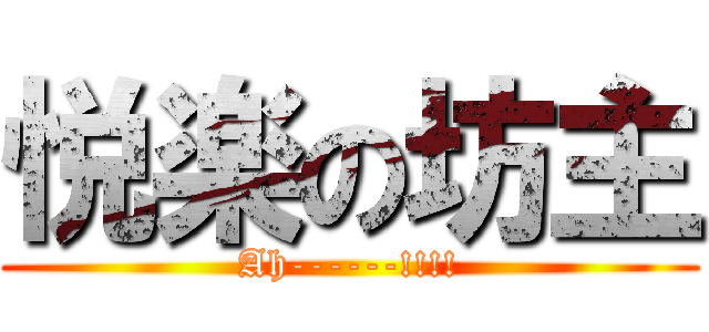 悦楽の坊主 (Ah------!!!!)