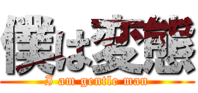 僕は変態 (I am gentle man)