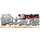 僕は変態 (I am gentle man)