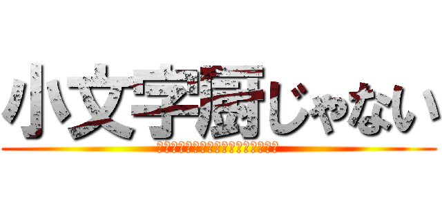 小文字厨じゃない (べっべっにこもぢちゅぅぢゃなぃし！)