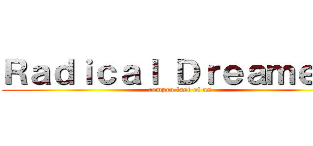 Ｒａｄｉｃａｌ Ｄｒｅａｍｅｒｓ (compra last of us)