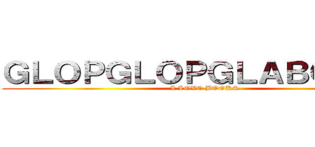 ＧＬＯＰＧＬＯＰＧＬＡＢＧＬＡＢ (I LOVE BOOKS)