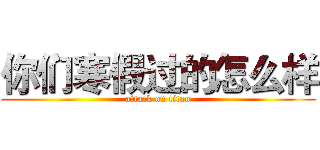 你们寒假过的怎么样 (attack on titan)