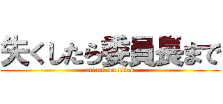 失くしたら委員長まで (attack on titan)