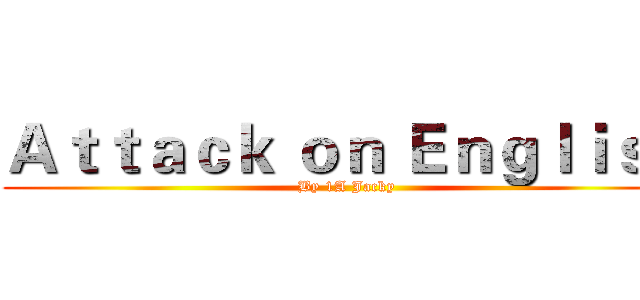Ａｔｔａｃｋ ｏｎ Ｅｎｇｌｉｓｈ (By 1A Jacky)