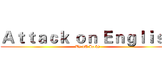Ａｔｔａｃｋ ｏｎ Ｅｎｇｌｉｓｈ (By 1A Jacky)