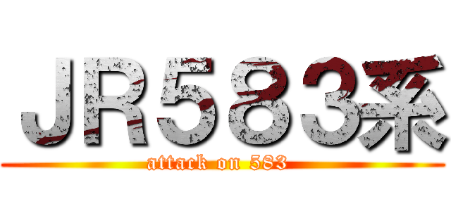 ＪＲ５８３系 (attack on 583 )