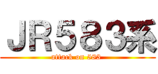ＪＲ５８３系 (attack on 583 )