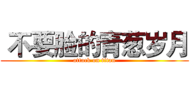  不要脸的青葱岁月 (attack on titan)