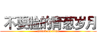  不要脸的青葱岁月 (attack on titan)