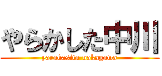 やらかした中川 (yarakasita nakagawa)