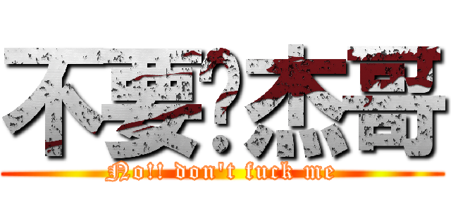 不要啊杰哥 (No!! don\'t fuck me)
