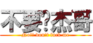 不要啊杰哥 (No!! don\'t fuck me)