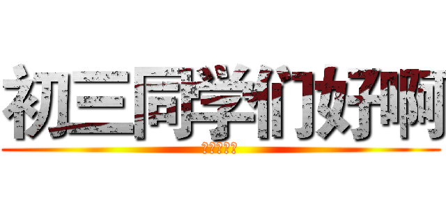 初三同学们好啊 (还记得我吗)