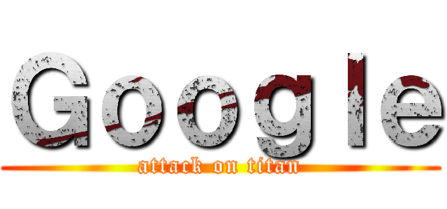 Ｇｏｏｇｌｅ (attack on titan)
